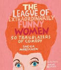 Cover image of book The League of Extraordinarily Funny Women: 50 Trailblazers of Comedy by Sheila Moeschen, illustrated by Anne Bentley 