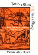 Cover image of book Better a Shrew Than a Sheep; Women, Drama, and the Culture of Jest in Early Modern England by Pamela Allen Brown