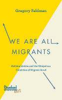 Cover image of book We Are All Migrants: Political Action and the Ubiquitous Condition of Migrant-Hood by Gregory Feldman