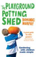 The Playground Potting Shed: Gardening with Children Made Simple by Dominic Murphy