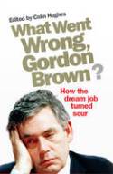 What Went Wrong, Gordon Brown? How the Dream Job Turned Sour by Edited by Colin Hughes