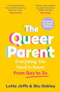 Cover image of book The Queer Parent: Everything You Need to Know From Gay to Ze by Lotte Jeffs and Stu Oakley