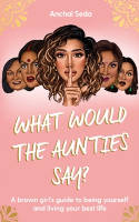Cover image of book What Would the Aunties Say? A Brown Girl's Guide to Being Yourself and Living Your Best Life by Anchal Seda 