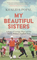 Cover image of book My Beautiful Sisters: A Story of Courage, Hope and the Afghan Women’s Football Team by Khalida Popal