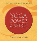 Cover image of book Yoga, Power and Spirit: Patanjali the Shaman by Alberto Villoldo, Ph.D. 