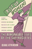 Cover image of book Rise Up Women! The Remarkable Lives of the Suffragettes by Diane Atkinson 