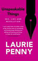 Unspeakable Things: Sex, Lies and Mutiny by Laurie Penny