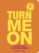 Turn Me On: 100 Easy Ways to Use Solar Energy by Michelle Kodis
