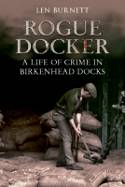 Rogue Docker: A Life of Crime in Birkenhead Docks by Len Burnett