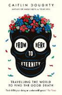 Cover image of book From Here to Eternity: Travelling the World to Find the Good Death by Caitlin Doughty