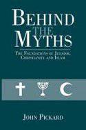 Behind the Myths: Foundations of Judaism, Christianity & Islam by John Pickard