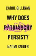 Cover image of book Why Does Patriarchy Persist? by Carol Gilligan and Naomi Snider