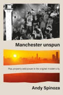 Cover image of book Manchester unspun: Pop, Property and Power in the Original Modern City by Andy Spinoza 