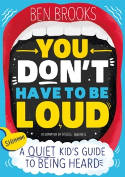 Cover image of book You Don't Have to Be Loud: A Quiet Kid's Guide to Being Heard by Ben Brooks 