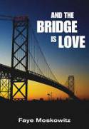 Cover image of book And The Bridge Is Love by Faye Moskowitz