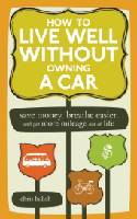 How to Live Well without Owning A Car: Save Money, Breathe Easier, and Get More Mileage Out of Life by Chris Balish