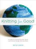 Knitting for Good! A  Guide to Creating Personal, Social, and Political Change, Stitch by Stitch by Betsy Greer