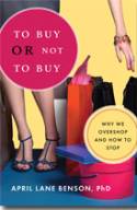 To Buy or Not to Buy: Why We Overshop and How to Stop by April Lane Benson