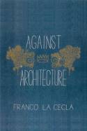Cover image of book Against Architecture by Franco La Cecla