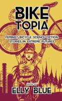 Cover image of book Biketopia: Feminist Bicycle Science Fiction Stories In Extreme Futures by Elly Blue