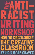 Cover image of book The Anti-Racist Writing Workshop: How To Decolonize the Creative Classroom by Felicia Rose Chavez