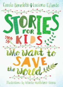 Cover image of book Stories For Kids Who Want To Save The World by Carola Benedetto and Luciana Ciliento, illustrated by Roberta Maddalena Bireau