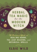 Cover image of book Herbal Tea Magic For The Modern Witch: A Practical Guide to Healing Herbs, Tea Leaf Reading... by Elsie Wild 