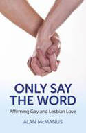 Only Say the Word: Affirming Gay and Lesbian Love by Alan McManus