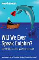 Will We Ever Speak Dolphin? and 130 other science questions answered by New Scientist