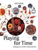 Cover image of book Playing for Time: Making Art as If the World Mattered by Lucy Neal