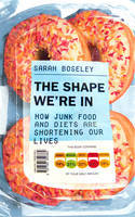 Cover image of book The Shape We're In: How Junk Food and Diets are Shortening Our Lives by Sarah Boseley 