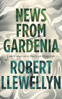 News from Gardenia by Robert Llewellyn