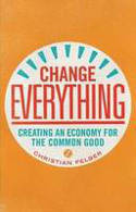 Cover image of book Change Everything: Creating an Economy for the Common Good by Christian Felber