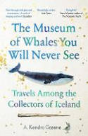 Cover image of book The Museum of Whales You Will Never See: Travels Among the Collectors of Iceland by Kendra Greene