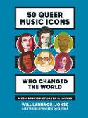 Cover image of book 50 Queer Music Icons Who Changed the World: A Celebration of LGBTQ+ Legends by Will Larnach-Jones