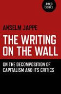 Cover image of book The Writing on the Wall: On the Decomposition of Capitalism and its Critics by Anselm Jappe