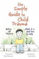 Cover image of book The Simple Guide to Child Trauma: What it is and How to Help by Betsy de Thierry. Foreword by David Shemmings, illustrated by Emma Reeves