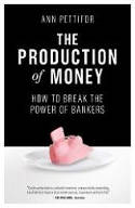 Cover image of book The Production of Money: How to Break the Power of Bankers by Ann Pettifor 