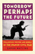 Cover image of book Tomorrow Perhaps the Future: Following Writers and Rebels in the Spanish Civil War by Sarah Watling 