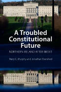 Cover image of book A Troubled Constitutional Future: Northern Ireland after Brexit by Mary C. Murphy and Jonathan Evershed 