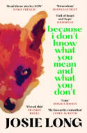 Cover image of book Because I Don't Know What You Mean and What You Don't by Josie Long 