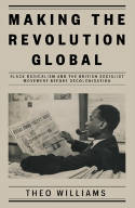 Cover image of book Making the Revolution Global: Black Radicalism &the British Socialist Movement Before Decolonisation by Theo Williams 