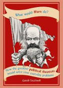 Cover image of book What Would Marx Do? How the greatest political theorists would solve your everyday problems by Gareth Southwell