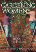 Gardening Women: Their Stories from 1600 to the Present by Catherine Horwood