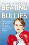 Beating the Bullies: True-Life Stories of Triumph over Violence, Intimidation and Bullying by Polly Clarkson