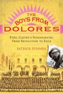 The Boys from Dolores: Fidel Castro and His Generation - From Revolution to Exile by Patrick Symmes