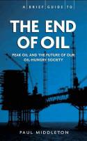 A Brief Guide to the End of Oil: Peak Oil and the Future of Our Oil-Hungry Society by Paul Middleton