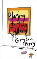 Playing to the Gallery: Helping Contemporary Art in its Struggle to be Understood by Grayson Perry