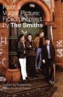 Paint a Vulgar Picture: Fiction Inspired by The Smiths by Edited by Peter Wild