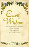 Cover image of book Earth Wisdom: A Heart-Warming Mixture of the Spiritual, the Practical and the Proactive by Glennie Kindred